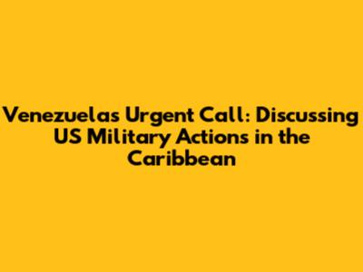 Venezuela's Urgent Call: Discussing US Military Actions in the Caribbean