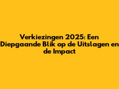 Verkiezingen 2025: Een Diepgaande Blik op de Uitslagen en de Impact