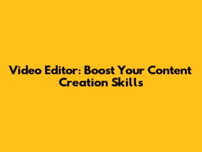 Video Editor: Boost Your Content Creation Skills
