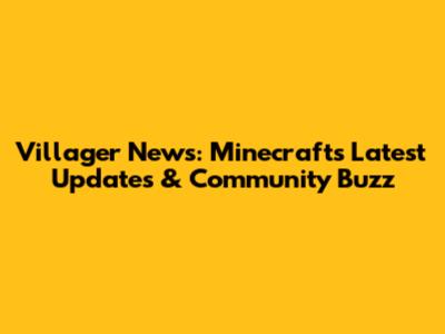 Villager News: Minecraft's Latest Updates & Community Buzz