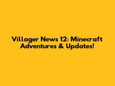 Villager News 12: Minecraft Adventures & Updates!
