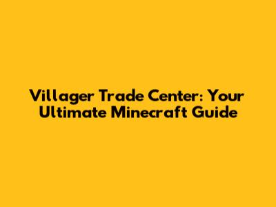 Villager Trade Center: Your Ultimate Minecraft Guide