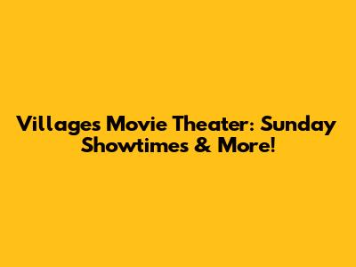 Villages Movie Theater: Sunday Showtimes & More!