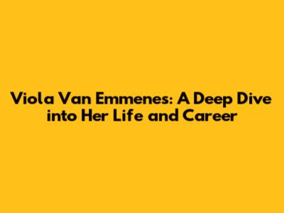 Viola Van Emmenes: A Deep Dive into Her Life and Career