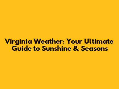 Virginia Weather: Your Ultimate Guide to Sunshine & Seasons