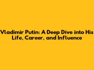 Vladimir Putin: A Deep Dive into His Life, Career, and Influence