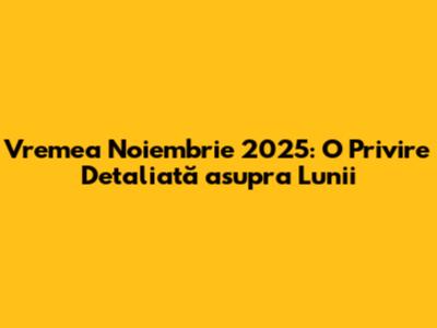 Vremea Noiembrie 2025: O Privire Detaliată asupra Lunii