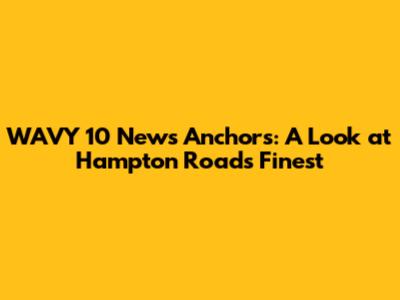 WAVY 10 News Anchors: A Look at Hampton Roads' Finest