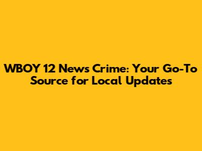 WBOY 12 News Crime: Your Go-To Source for Local Updates