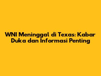 WNI Meninggal di Texas: Kabar Duka dan Informasi Penting