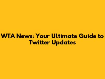 WTA News: Your Ultimate Guide to Twitter Updates