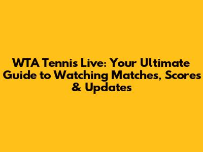 WTA Tennis Live: Your Ultimate Guide to Watching Matches, Scores & Updates
