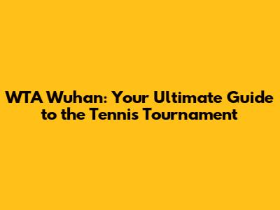 WTA Wuhan: Your Ultimate Guide to the Tennis Tournament
