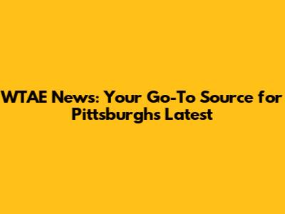 WTAE News: Your Go-To Source for Pittsburgh's Latest