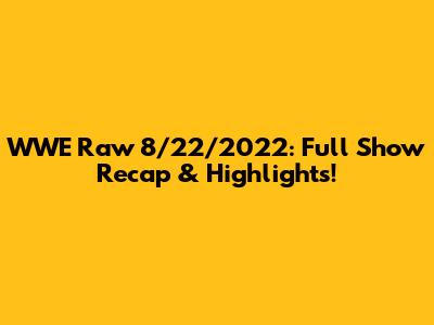 WWE Raw 8/22/2022: Full Show Recap & Highlights!