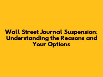 Wall Street Journal Suspension: Understanding the Reasons and Your Options