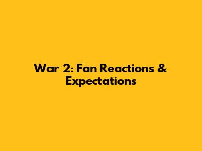 War 2: Fan Reactions & Expectations