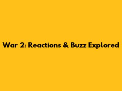 War 2: Reactions & Buzz Explored
