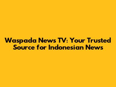 Waspada News TV: Your Trusted Source for Indonesian News