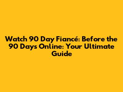 Watch 90 Day Fiancé: Before the 90 Days Online: Your Ultimate Guide