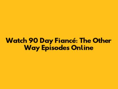 Watch 90 Day Fiancé: The Other Way Episodes Online