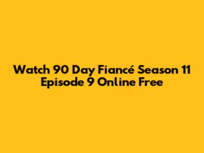 Watch 90 Day Fiancé Season 11 Episode 9 Online Free