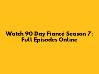 Watch 90 Day Fiancé Season 7: Full Episodes Online