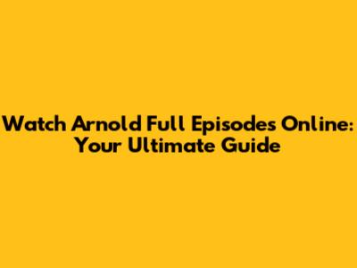 Watch Arnold Full Episodes Online: Your Ultimate Guide