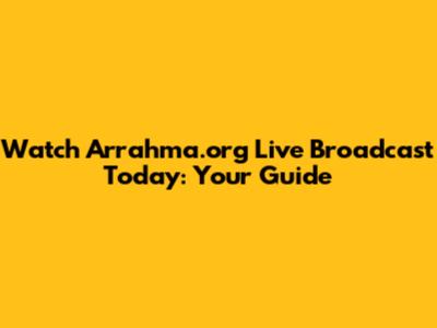 Watch Arrahma.org Live Broadcast Today: Your Guide