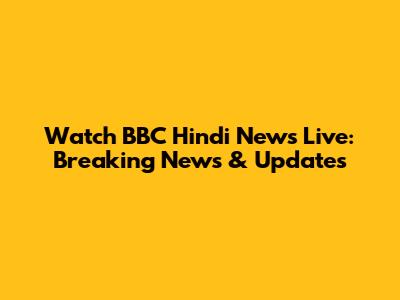 Watch BBC Hindi News Live: Breaking News & Updates