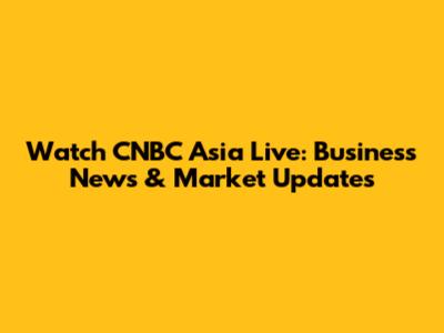 Watch CNBC Asia Live: Business News & Market Updates