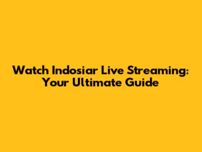 Watch Indosiar Live Streaming: Your Ultimate Guide