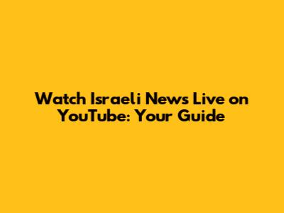 Watch Israeli News Live on YouTube: Your Guide