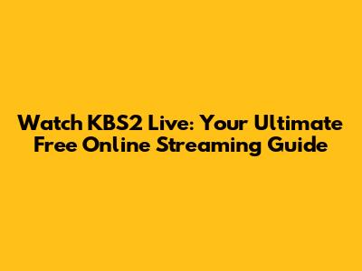 Watch KBS2 Live: Your Ultimate Free Online Streaming Guide