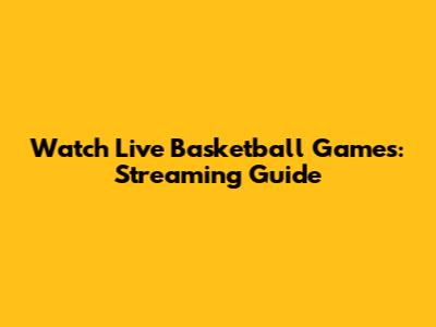 Watch Live Basketball Games: Streaming Guide