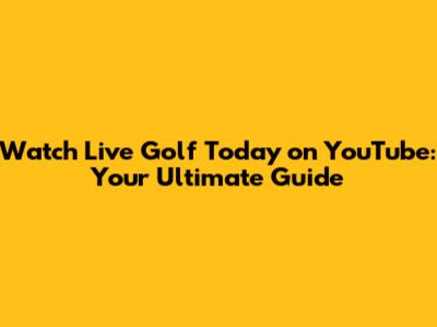 Watch Live Golf Today on YouTube: Your Ultimate Guide