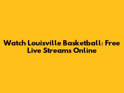 Watch Louisville Basketball: Free Live Streams Online