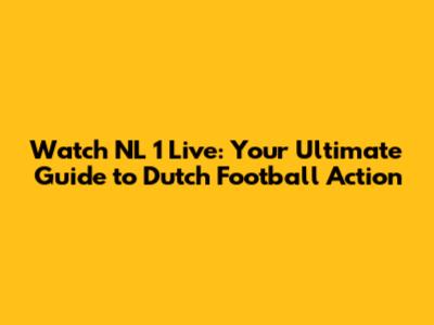 Watch NL 1 Live: Your Ultimate Guide to Dutch Football Action