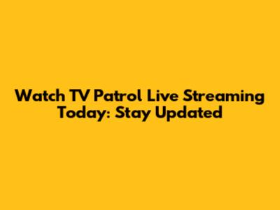 Watch TV Patrol Live Streaming Today: Stay Updated