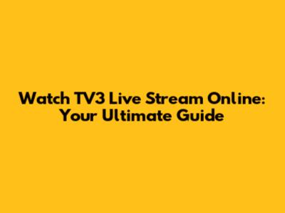 Watch TV3 Live Stream Online: Your Ultimate Guide