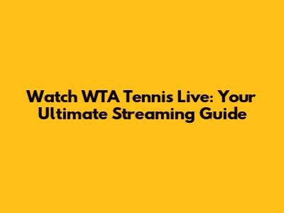 Watch WTA Tennis Live: Your Ultimate Streaming Guide