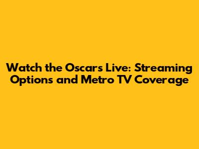 Watch the Oscars Live: Streaming Options and Metro TV Coverage