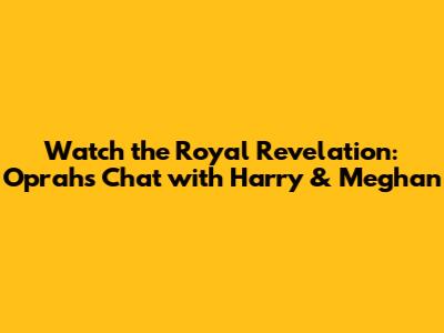 Watch the Royal Revelation: Oprah's Chat with Harry & Meghan