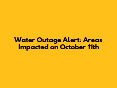 Water Outage Alert: Areas Impacted on October 11th