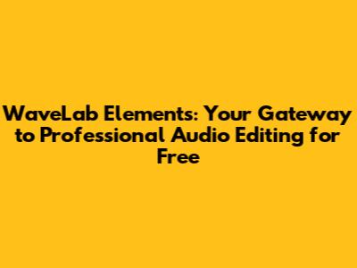WaveLab Elements: Your Gateway to Professional Audio Editing for Free