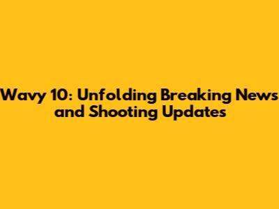 Wavy 10: Unfolding Breaking News and Shooting Updates