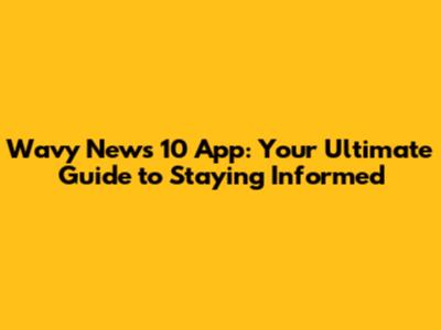 Wavy News 10 App: Your Ultimate Guide to Staying Informed