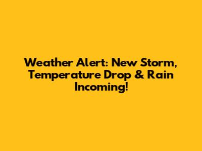 Weather Alert: New Storm, Temperature Drop & Rain Incoming!