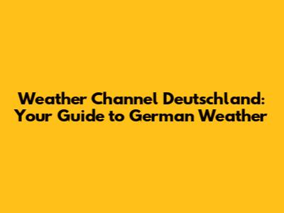 Weather Channel Deutschland: Your Guide to German Weather