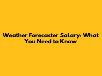 Weather Forecaster Salary: What You Need to Know